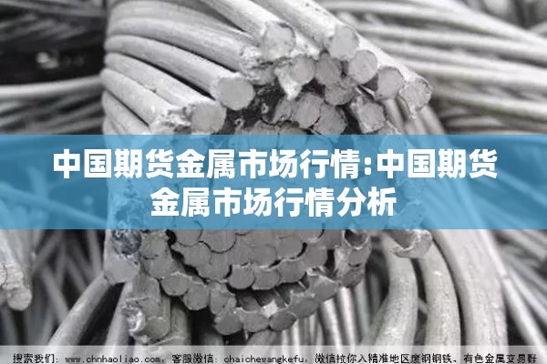 中国期货金属市场行情:中国期货金属市场行情分析 中国期货金属市场行情:中国期货金属市场行情分析