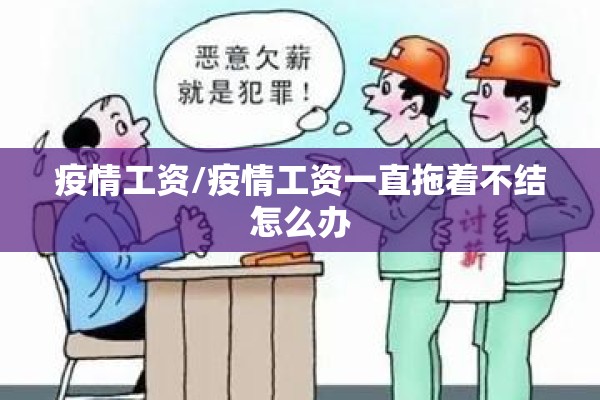 疫情工资/疫情工资一直拖着不结怎么办 疫情工资/疫情工资一直拖着不结怎么办