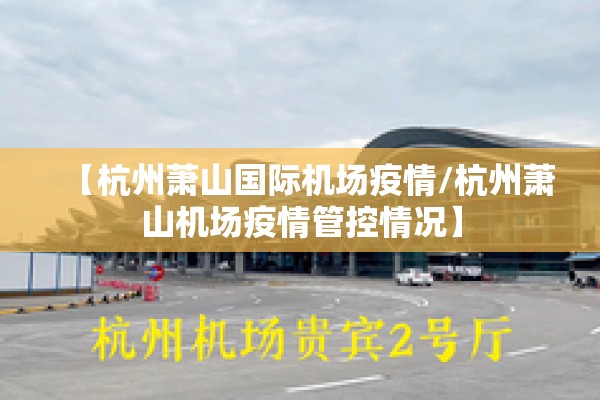 【杭州萧山国际机场疫情/杭州萧山机场疫情管控情况】 【杭州萧山国际机场疫情/杭州萧山机场疫情管控情况】