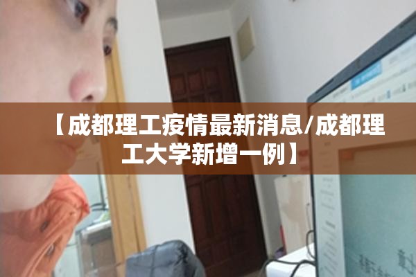 【成都理工疫情最新消息/成都理工大学新增一例】 【成都理工疫情最新消息/成都理工大学新增一例】
