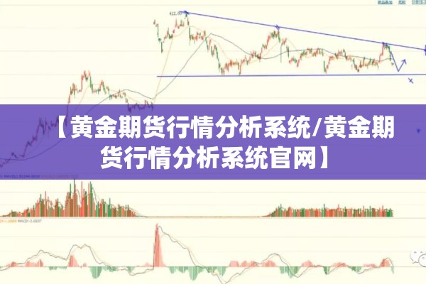 【黄金期货行情分析系统/黄金期货行情分析系统官网】 【黄金期货行情分析系统/黄金期货行情分析系统官网】
