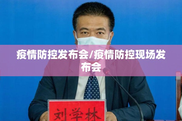 疫情防控发布会/疫情防控现场发布会 疫情防控发布会/疫情防控现场发布会