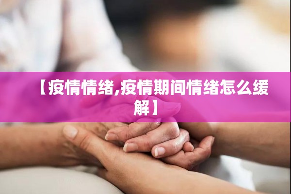 【疫情情绪,疫情期间情绪怎么缓解】 【疫情情绪,疫情期间情绪怎么缓解】
