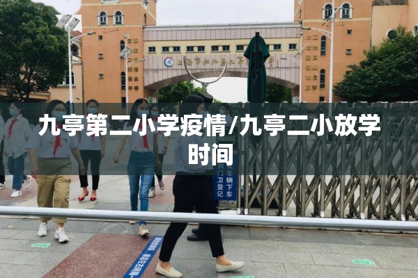 九亭第二小学疫情/九亭二小放学时间 九亭第二小学疫情/九亭二小放学时间
