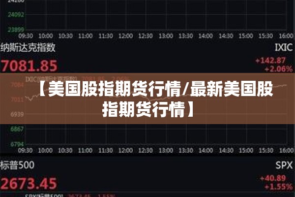 【美国股指期货行情/最新美国股指期货行情】 【美国股指期货行情/最新美国股指期货行情】