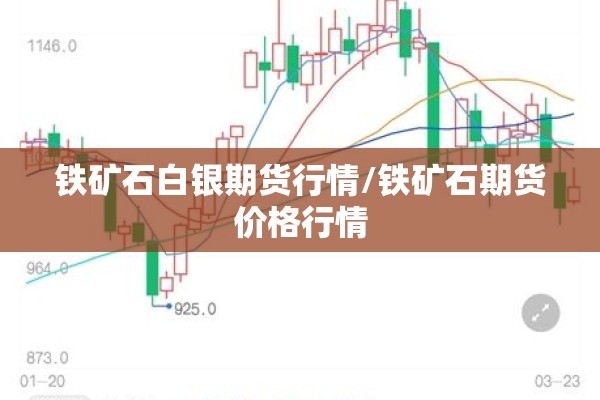 铁矿石白银期货行情/铁矿石期货价格行情 铁矿石白银期货行情/铁矿石期货价格行情