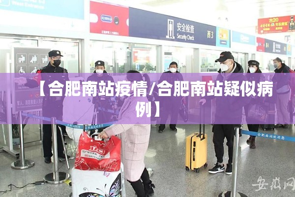 【合肥南站疫情/合肥南站疑似病例】 【合肥南站疫情/合肥南站疑似病例】