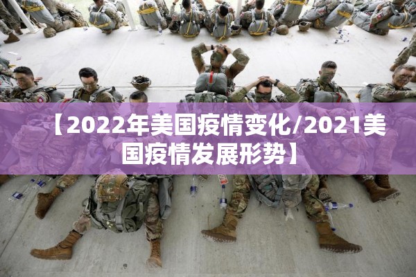 【2022年美国疫情变化/2021美国疫情发展形势】 【2022年美国疫情变化/2021美国疫情发展形势】