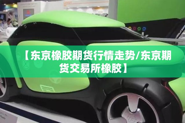 【东京橡胶期货行情走势/东京期货交易所橡胶】