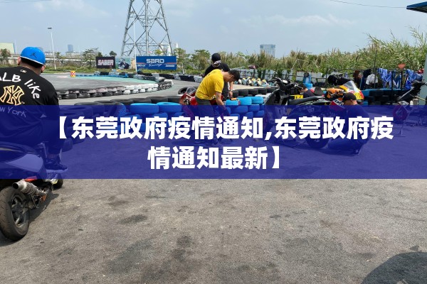 【东莞政府疫情通知,东莞政府疫情通知最新】