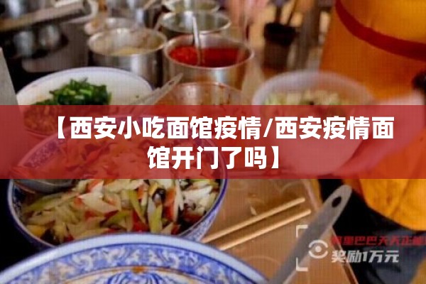 【西安小吃面馆疫情/西安疫情面馆开门了吗】 【西安小吃面馆疫情/西安疫情面馆开门了吗】