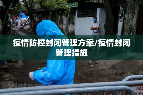 疫情防控封闭管理方案/疫情封闭管理措施 疫情防控封闭管理方案/疫情封闭管理措施