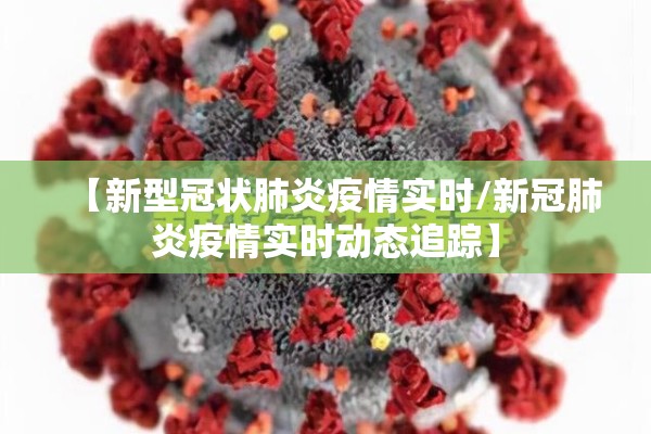 【新型冠状肺炎疫情实时/新冠肺炎疫情实时动态追踪】 【新型冠状肺炎疫情实时/新冠肺炎疫情实时动态追踪】