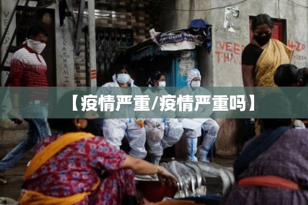 【疫情严重/疫情严重吗】 【疫情严重/疫情严重吗】