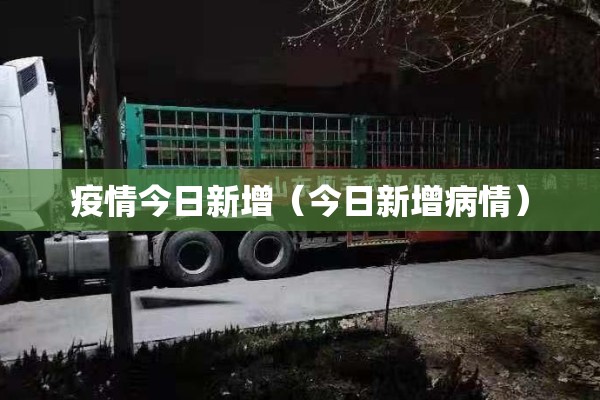 疫情今日新增(今日新增病情) 疫情今日新增(今日新增病情)