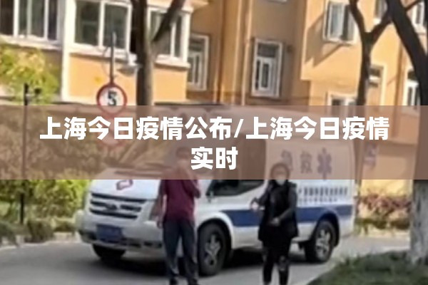 上海今日疫情公布/上海今日疫情实时 上海今日疫情公布/上海今日疫情实时