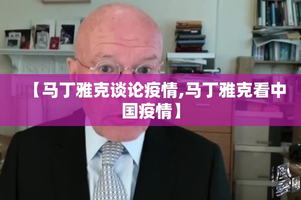 【马丁雅克谈论疫情,马丁雅克看中国疫情】