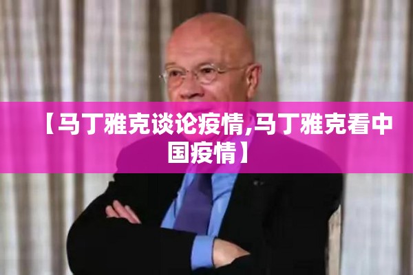 【马丁雅克谈论疫情,马丁雅克看中国疫情】 【马丁雅克谈论疫情,马丁雅克看中国疫情】