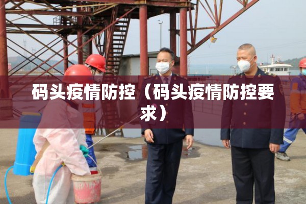码头疫情防控(码头疫情防控要求) 码头疫情防控(码头疫情防控要求)