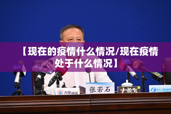 【现在的疫情什么情况/现在疫情处于什么情况】 【现在的疫情什么情况/现在疫情处于什么情况】