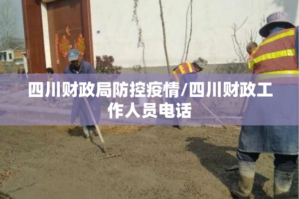 四川财政局防控疫情/四川财政工作人员电话 四川财政局防控疫情/四川财政工作人员电话