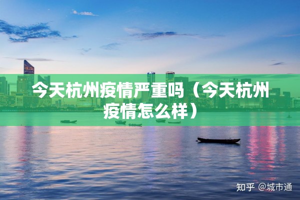 今天杭州疫情严重吗(今天杭州疫情怎么样) 今天杭州疫情严重吗(今天杭州疫情怎么样)