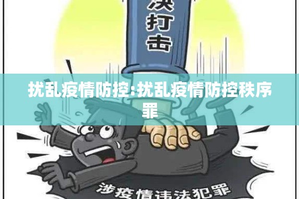 扰乱疫情防控:扰乱疫情防控秩序罪 扰乱疫情防控:扰乱疫情防控秩序罪