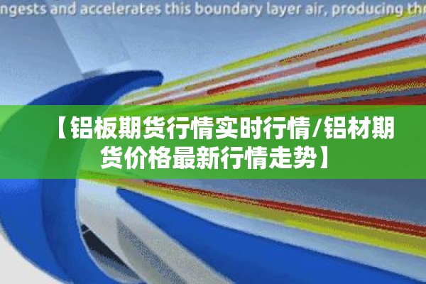 【铝板期货行情实时行情/铝材期货价格最新行情走势】 【铝板期货行情实时行情/铝材期货价格最新行情走势】