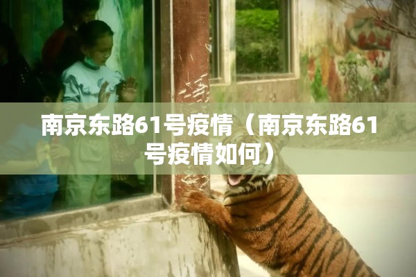 南京东路61号疫情(南京东路61号疫情如何) 南京东路61号疫情(南京东路61号疫情如何)