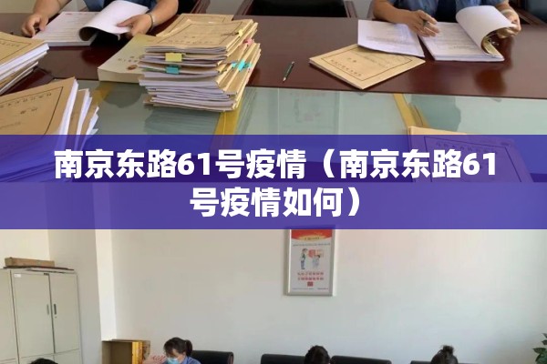 南京东路61号疫情(南京东路61号疫情如何) 南京东路61号疫情(南京东路61号疫情如何)
