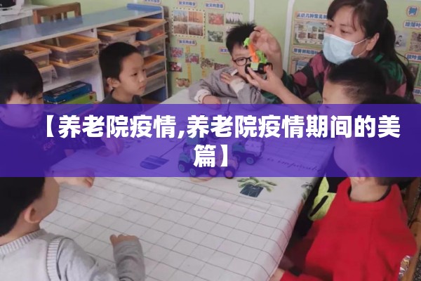 【养老院疫情,养老院疫情期间的美篇】 【养老院疫情,养老院疫情期间的美篇】