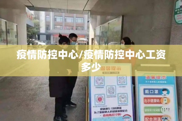 疫情防控中心/疫情防控中心工资多少 疫情防控中心/疫情防控中心工资多少