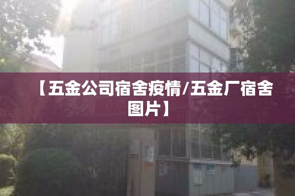 【五金公司宿舍疫情/五金厂宿舍图片】 【五金公司宿舍疫情/五金厂宿舍图片】