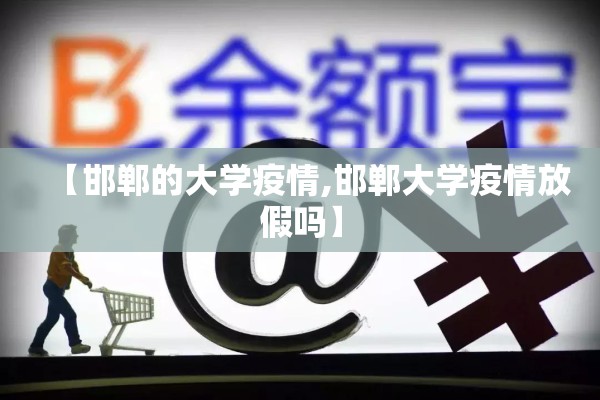 【邯郸的大学疫情,邯郸大学疫情放假吗】 【邯郸的大学疫情,邯郸大学疫情放假吗】