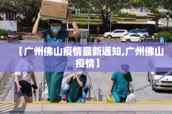 【广州佛山疫情最新通知,广州佛山 疫情】 【广州佛山疫情最新通知,广州佛山 疫情】