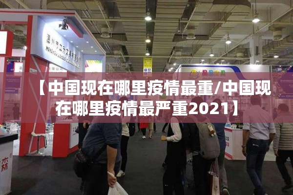 【中国现在哪里疫情最重/中国现在哪里疫情最严重2021】 【中国现在哪里疫情最重/中国现在哪里疫情最严重2021】