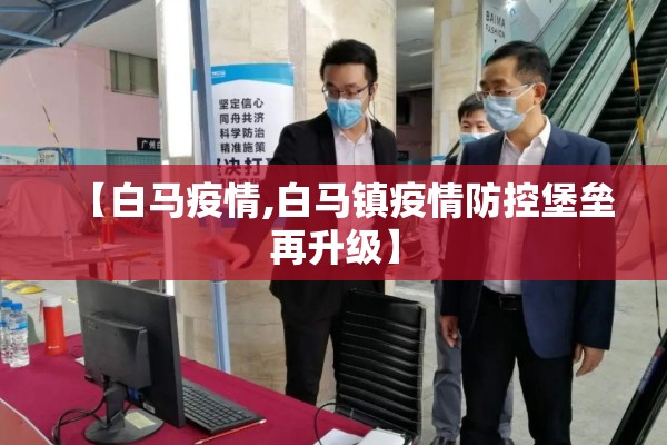 【白马疫情,白马镇疫情防控堡垒再升级】 【白马疫情,白马镇疫情防控堡垒再升级】