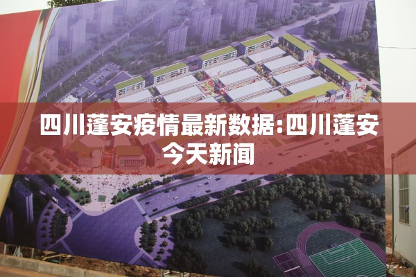 四川蓬安疫情最新数据:四川蓬安今天新闻 四川蓬安疫情最新数据:四川蓬安今天新闻