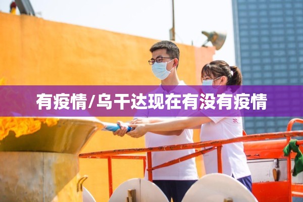 有疫情/乌干达现在有没有疫情 有疫情/乌干达现在有没有疫情