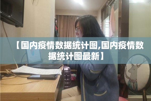 【国内疫情数据统计图,国内疫情数据统计图最新】 【国内疫情数据统计图,国内疫情数据统计图最新】