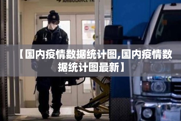【国内疫情数据统计图,国内疫情数据统计图最新】 【国内疫情数据统计图,国内疫情数据统计图最新】