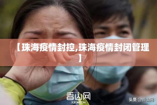 【珠海疫情封控,珠海疫情封闭管理】 【珠海疫情封控,珠海疫情封闭管理】