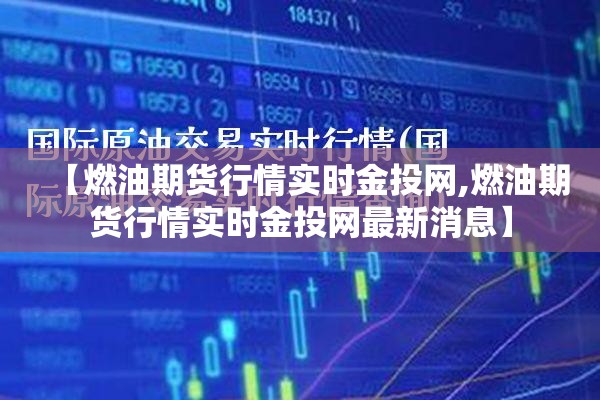 【燃油期货行情实时金投网,燃油期货行情实时金投网最新消息】