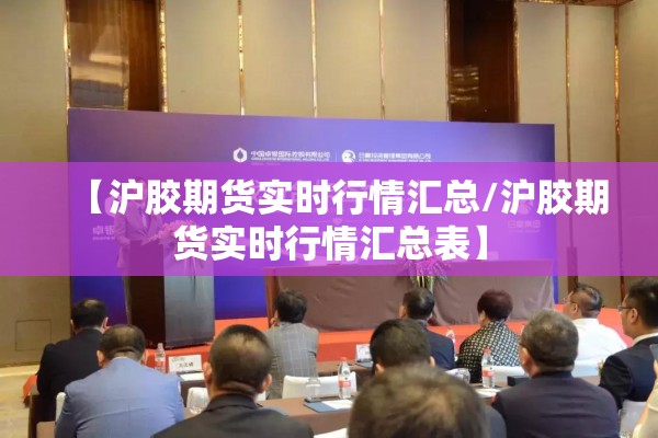 【沪胶期货实时行情汇总/沪胶期货实时行情汇总表】 【沪胶期货实时行情汇总/沪胶期货实时行情汇总表】