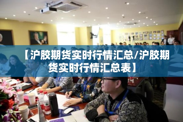 【沪胶期货实时行情汇总/沪胶期货实时行情汇总表】 【沪胶期货实时行情汇总/沪胶期货实时行情汇总表】