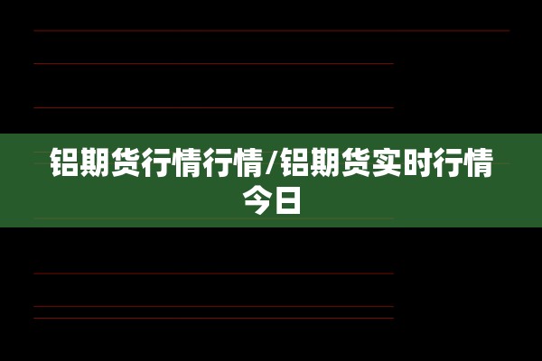 铝期货行情行情/铝期货实时行情今日