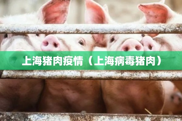 上海猪肉疫情(上海病毒猪肉) 上海猪肉疫情(上海病毒猪肉)