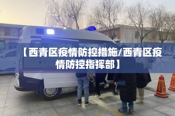 【西青区疫情防控措施/西青区疫情防控指挥部】 【西青区疫情防控措施/西青区疫情防控指挥部】