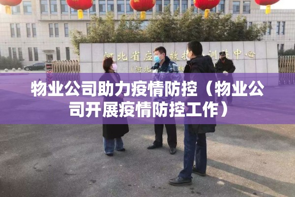 物业公司助力疫情防控(物业公司开展疫情防控工作) 物业公司助力疫情防控(物业公司开展疫情防控工作)
