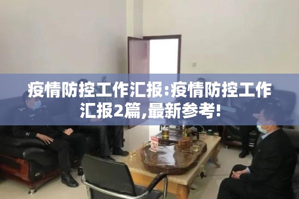 疫情防控工作汇报:疫情防控工作汇报2篇,最新参考! 疫情防控工作汇报:疫情防控工作汇报2篇,最新参考!